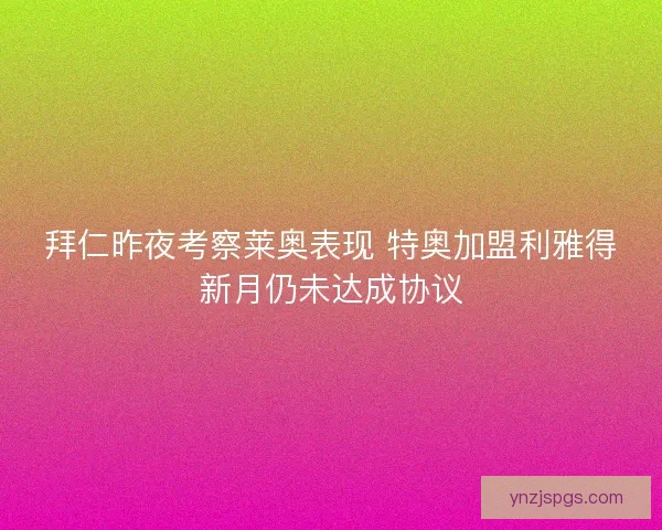 拜仁昨夜考察莱奥表现 特奥加盟利雅得新月仍未达成协议